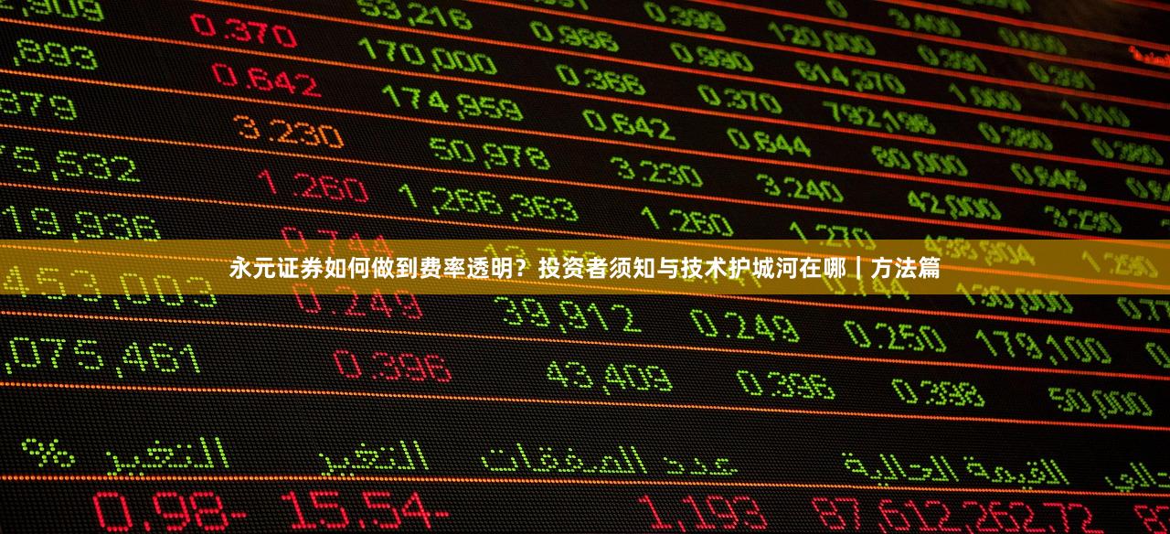 永元证券如何做到费率透明?投资者须知与技术护城河在哪|方法篇