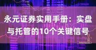 永元证券实用手册:实盘与托管的10个关键信号