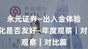 永元证券—出入金体验—量化是否友好—年度观察|对比篇