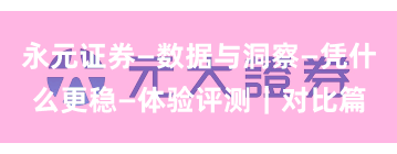 永元证券—数据与洞察—凭什么更稳—体验评测|对比篇