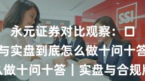 永元证券对比观察：口碑与信誉与实盘到底怎么做十问十答｜实盘与合规版