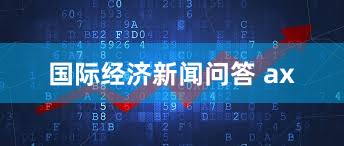 国际经济新闻问答 ax