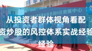 从投资者群体视角看配资炒股的风控体系实战经验