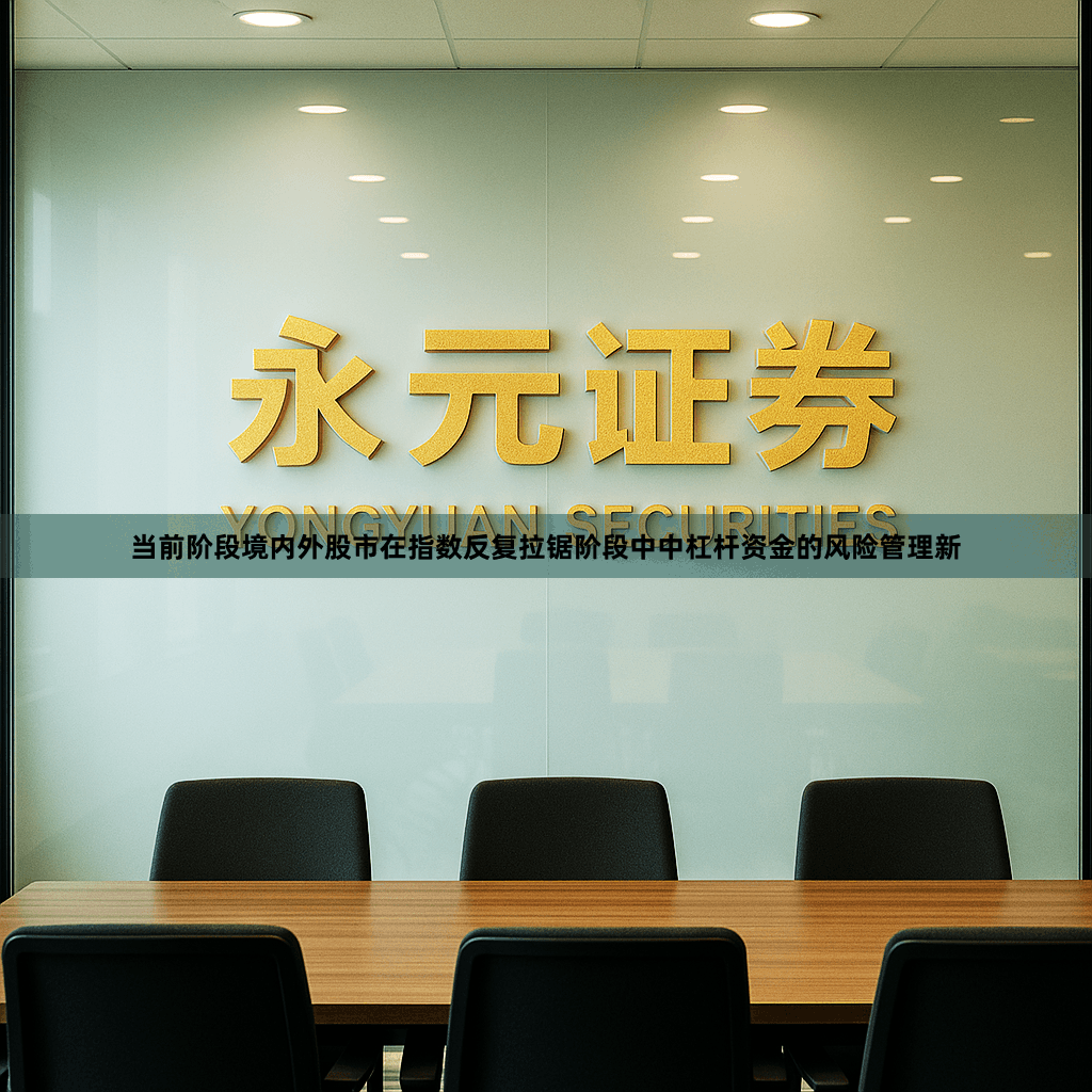 当前阶段境内外股市在指数反复拉锯阶段中中杠杆资金的风险管理新