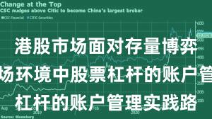 港股市场面对存量博弈格局的市场环境中股票杠杆的账户管理实践路
