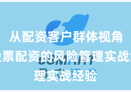 从配资客户群体视角看股票配资的风险管理实战经验