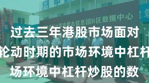过去三年港股市场面对热点快速轮动时期的市场环境中杠杆炒股的数