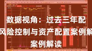 数据视角:过去三年配资风险控制与资产配置案例解读