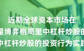 近期全球资本市场在当前存量博弈格局里中杠杆炒股的投资行为实践