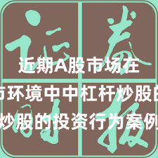 近期A股市场在震荡市环境中中杠杆炒股的投资行为案例解读