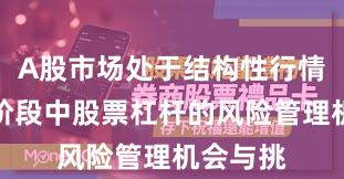 A股市场处于结构性行情阶段的阶段中股票杠杆的风险管理机会与挑