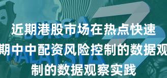 近期港股市场在热点快速轮动时期中中配资风险控制的数据观察实践