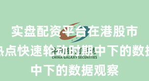 实盘配资平台在港股市场在热点快速轮动时期中下的数据观察