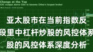 亚太股市在当前指数反复拉锯阶段里中杠杆炒股的风控体系深度分析