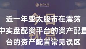 近一年亚太股市在震荡市环境中中实盘配资平台的资产配置常见误区