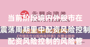 当前阶段境内外股市在当前宽幅震荡周期里中配资风险控制的风险管