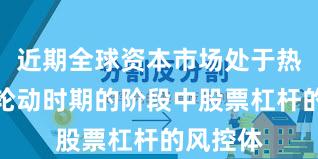 近期全球资本市场处于热点快速轮动时期的阶段中股票杠杆的风控体
