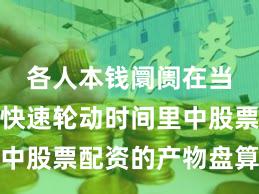 各人本钱阛阓在当前热门快速轮动时间里中股票配资的产物盘算趋势