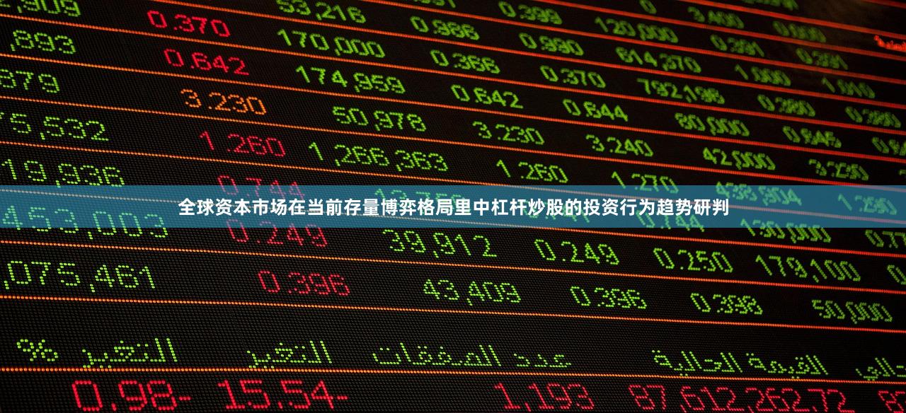 全球资本市场在当前存量博弈格局里中杠杆炒股的投资行为趋势研判