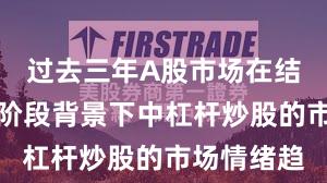 过去三年A股市场在结构性行情阶段背景下中杠杆炒股的市场情绪趋