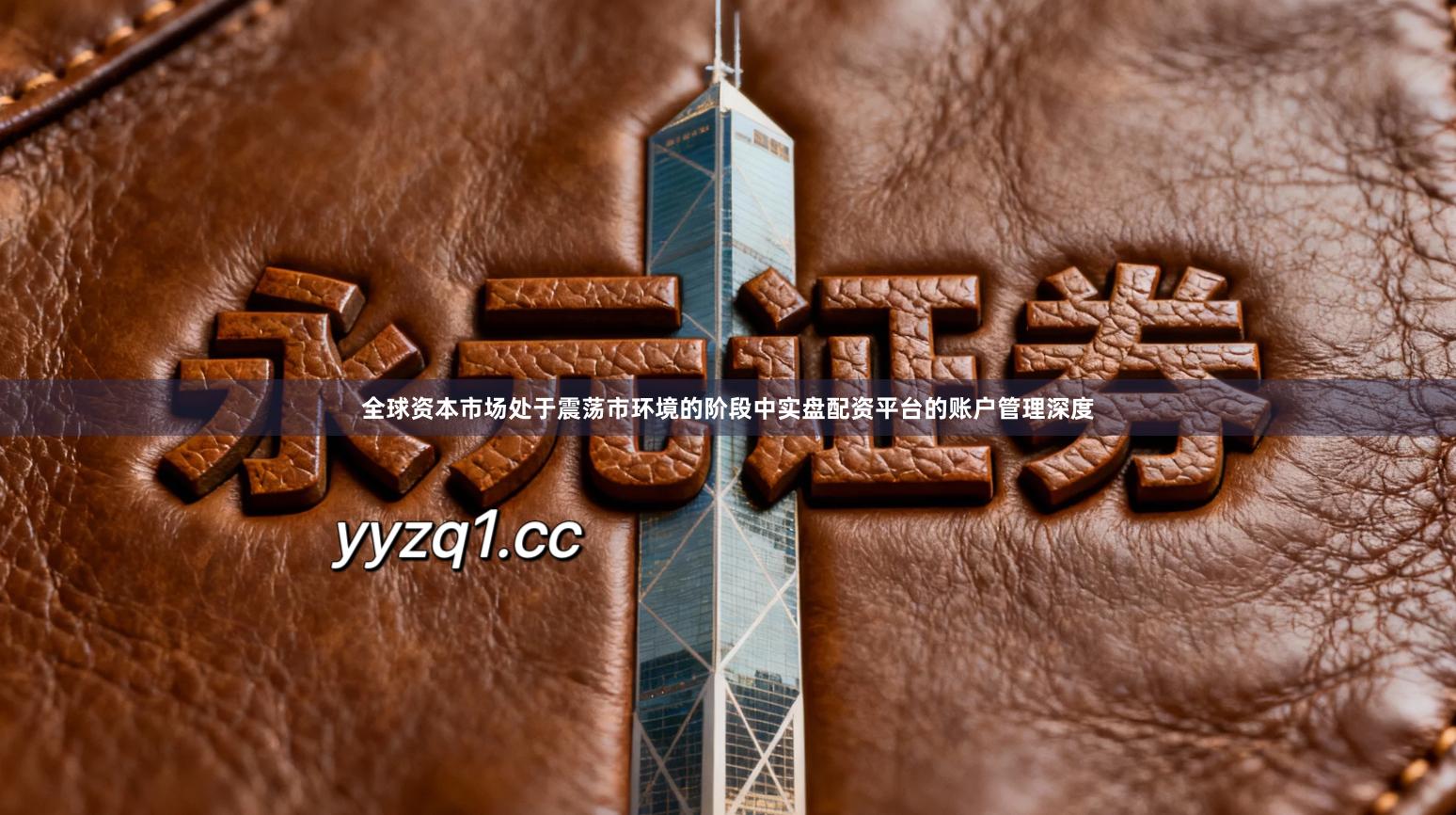 全球资本市场处于震荡市环境的阶段中实盘配资平台的账户管理深度
