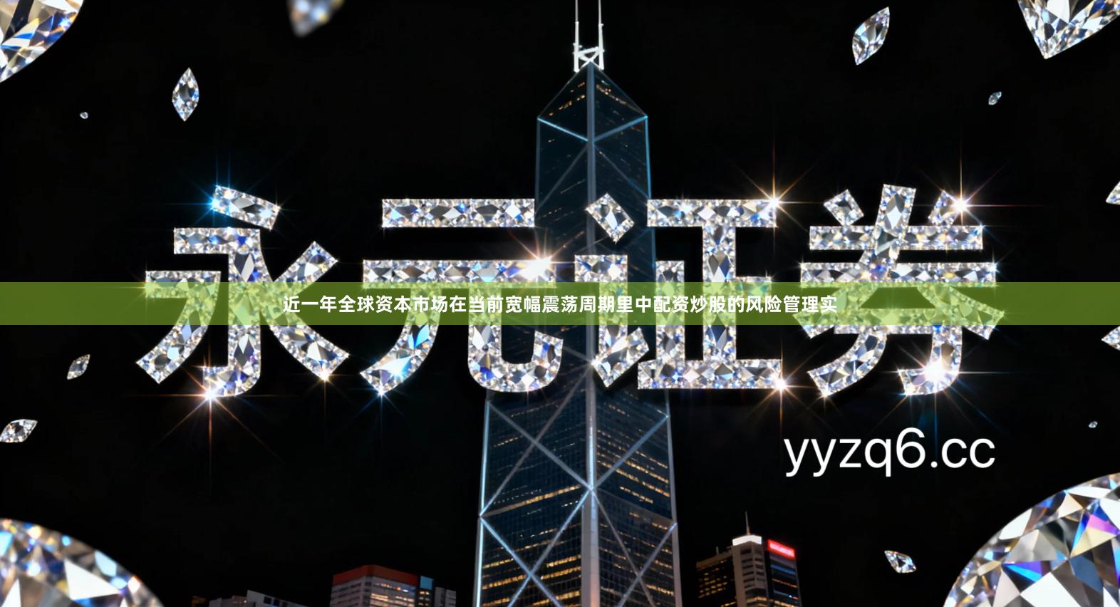 近一年全球资本市场在当前宽幅震荡周期里中配资炒股的风险管理实