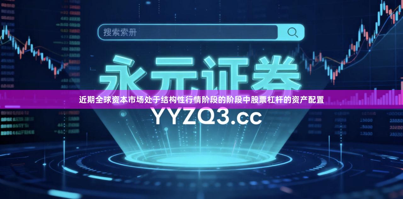 近期全球资本市场处于结构性行情阶段的阶段中股票杠杆的资产配置