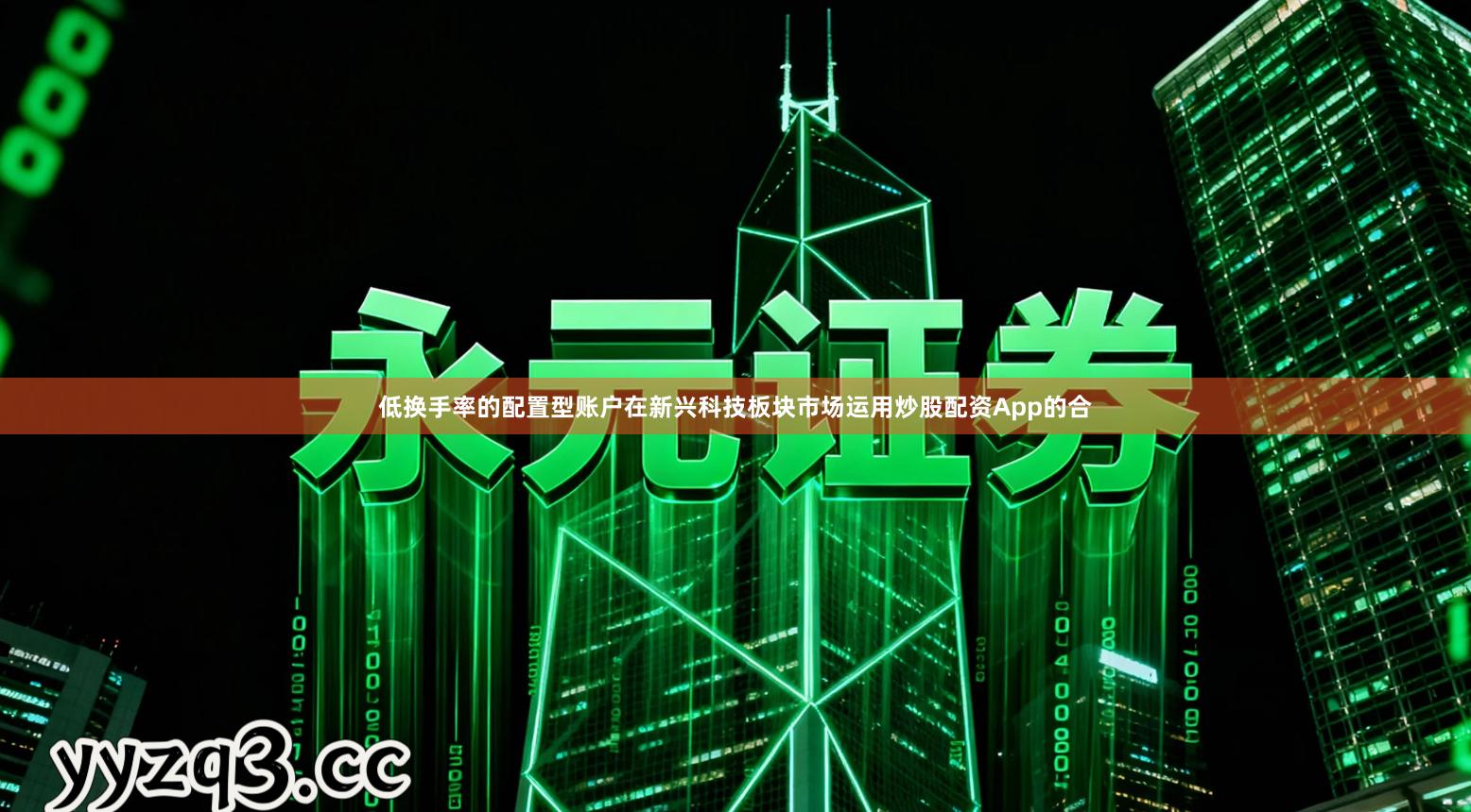 低换手率的配置型账户在新兴科技板块市场运用炒股配资App的合