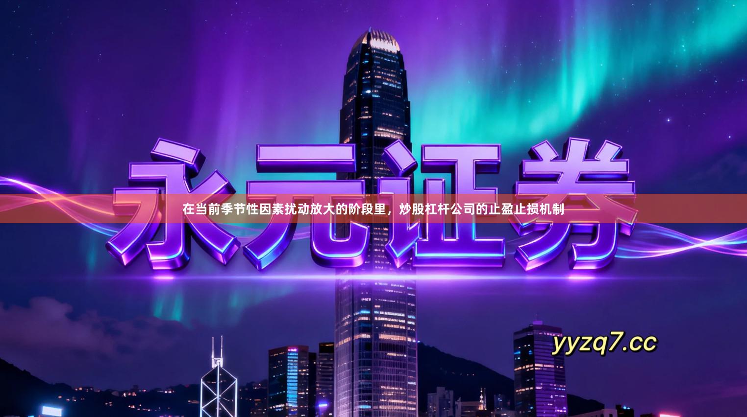 在当前季节性因素扰动放大的阶段里,炒股杠杆公司的止盈止损机制