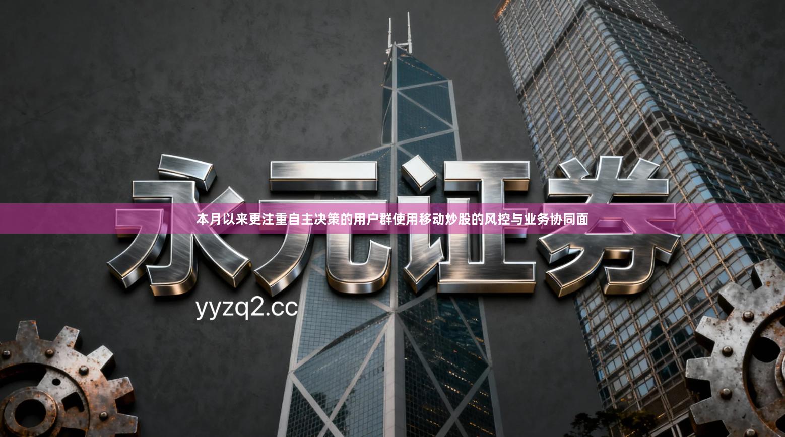 本月以来更注重自主决策的用户群使用移动炒股的风控与业务协同面