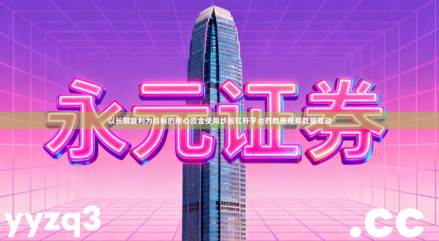以长期复利为目标的耐心资金使用炒股杠杆平台的数据观察数据驱动