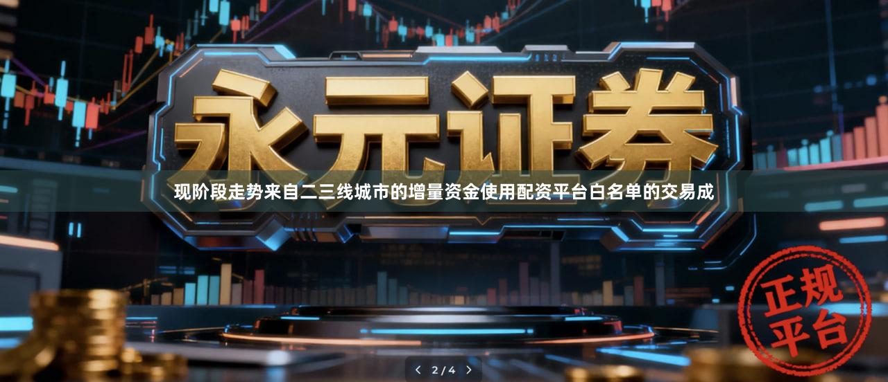 现阶段走势来自二三线城市的增量资金使用配资平台白名单的交易成