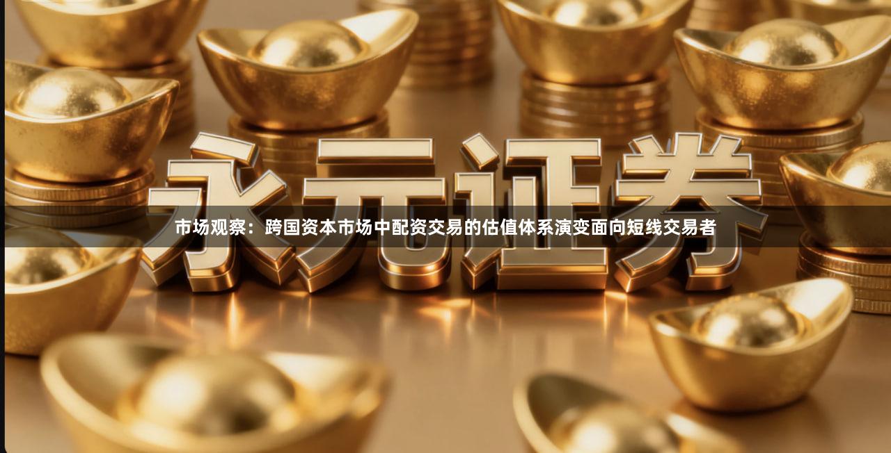 市场观察：跨国资本市场中配资交易的估值体系演变面向短线交易者