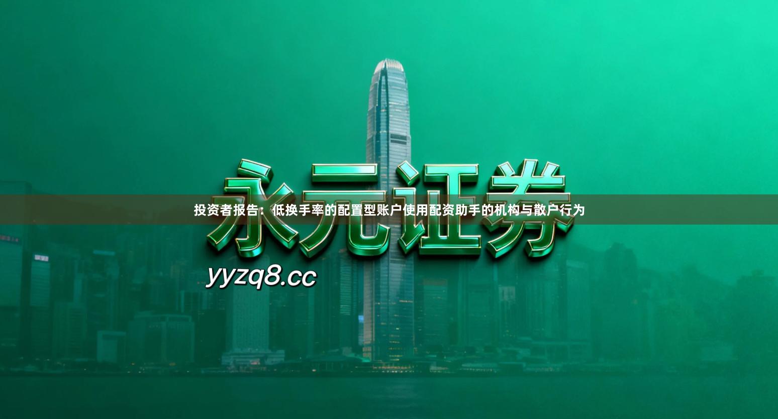 投资者报告：低换手率的配置型账户使用配资助手的机构与散户行为