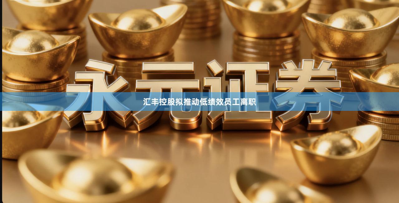 汇丰控股拟推动低绩效员工离职