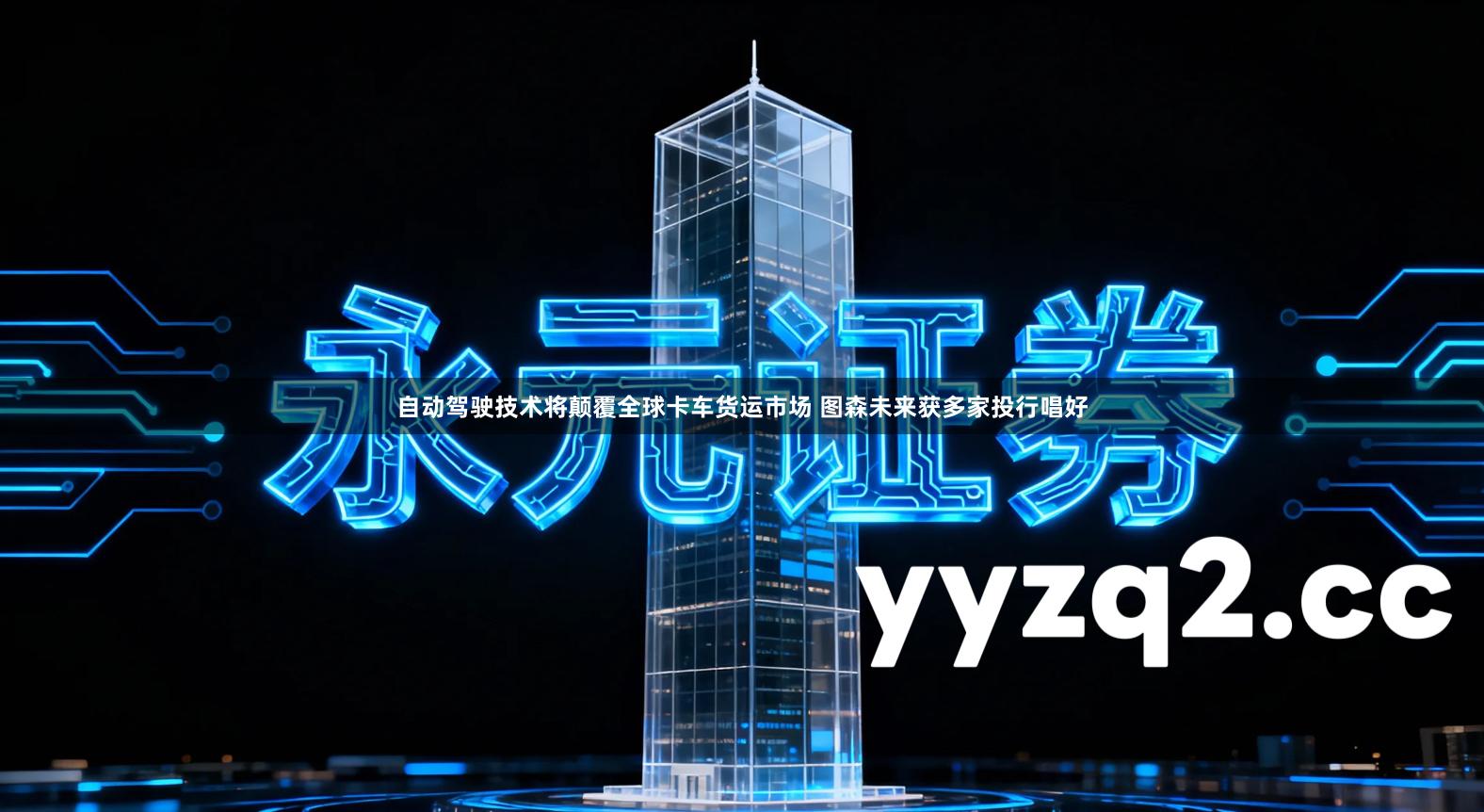 自动驾驶技术将颠覆全球卡车货运市场 图森未来获多家投行唱好