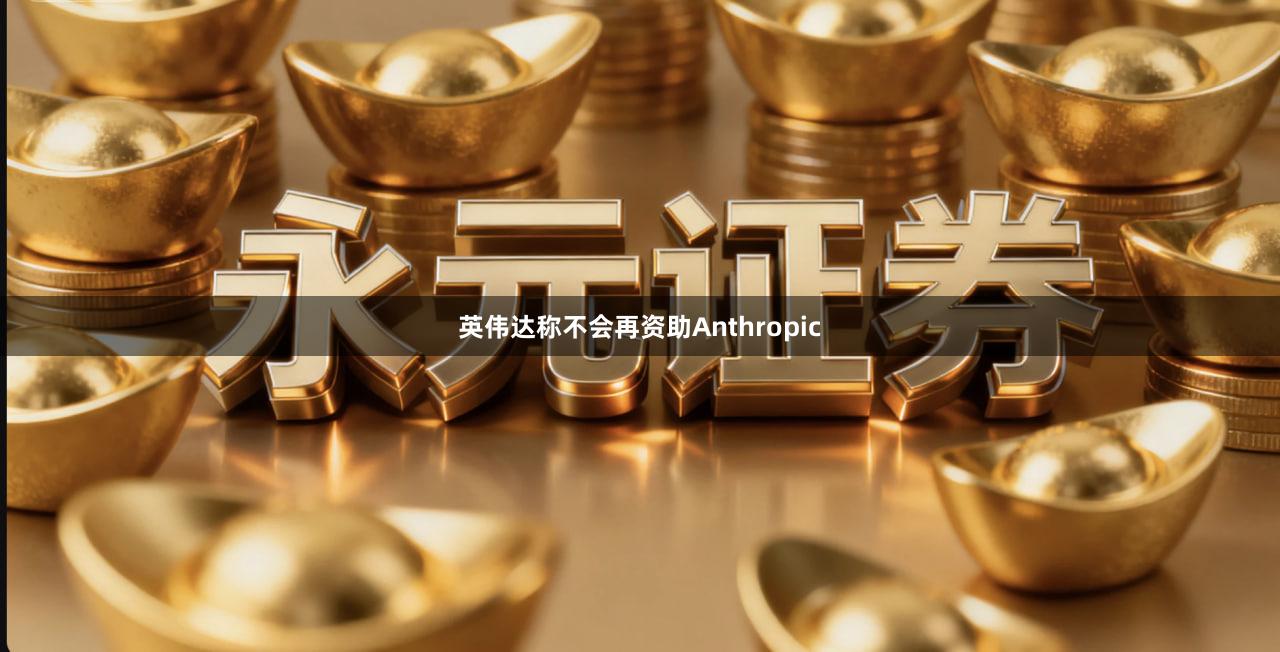 英伟达称不会再资助Anthropic