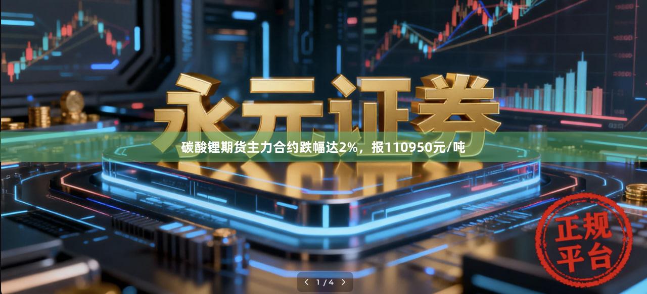 碳酸锂期货主力合约跌幅达2%，报110950元/吨
